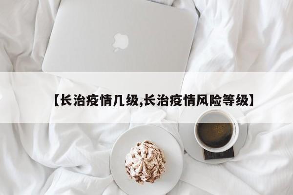 【长治疫情几级,长治疫情风险等级】