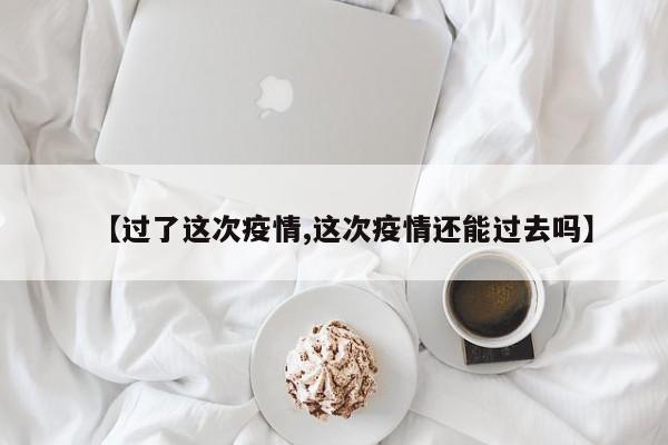 【过了这次疫情,这次疫情还能过去吗】