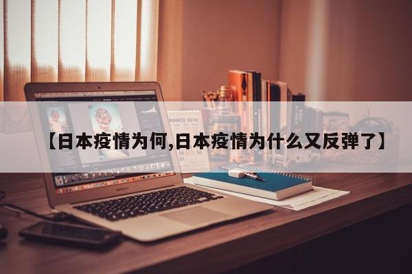 【日本疫情为何,日本疫情为什么又反弹了】