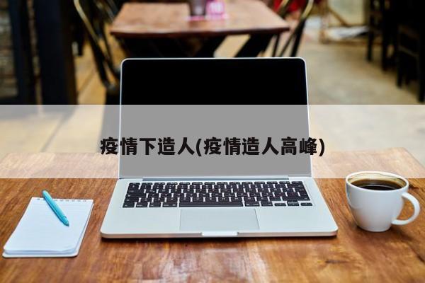 疫情下造人(疫情造人高峰)