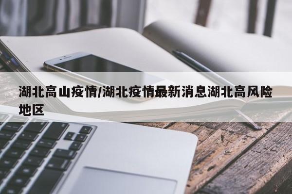 湖北高山疫情/湖北疫情最新消息湖北高风险地区