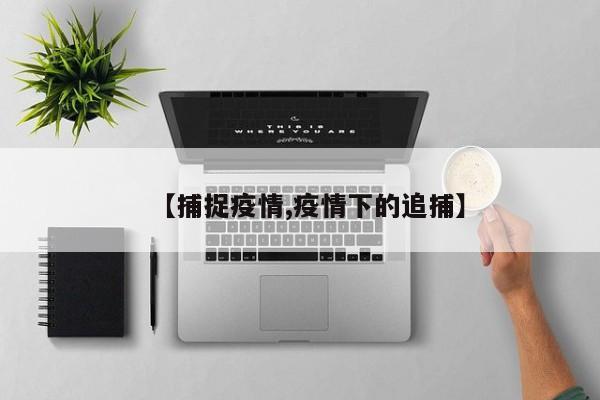 【捕捉疫情,疫情下的追捕】