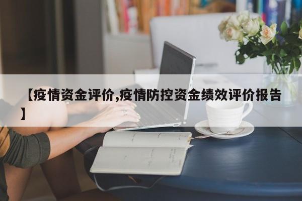 【疫情资金评价,疫情防控资金绩效评价报告】