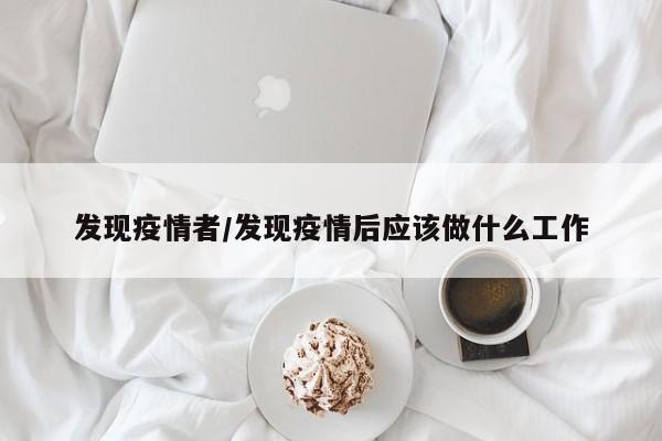 发现疫情者/发现疫情后应该做什么工作