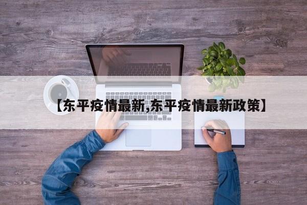 【东平疫情最新,东平疫情最新政策】