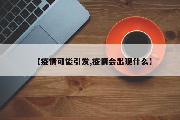 【疫情可能引发,疫情会出现什么】