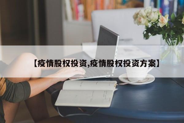 【疫情股权投资,疫情股权投资方案】