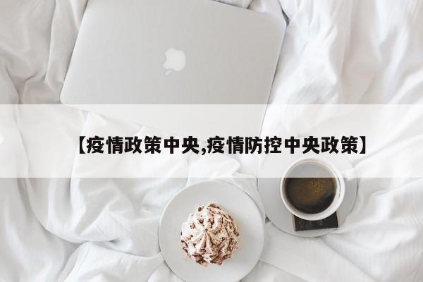 【疫情政策中央,疫情防控中央政策】