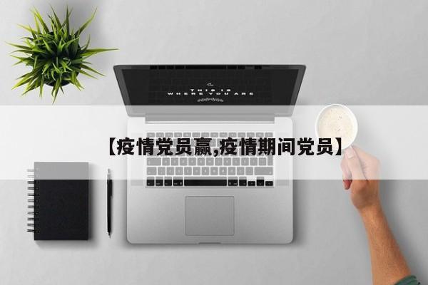 【疫情党员赢,疫情期间党员】