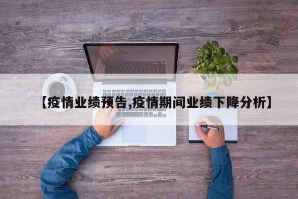 【疫情业绩预告,疫情期间业绩下降分析】