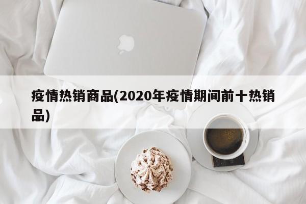 疫情热销商品(2020年疫情期间前十热销品)