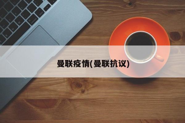 曼联疫情(曼联抗议)