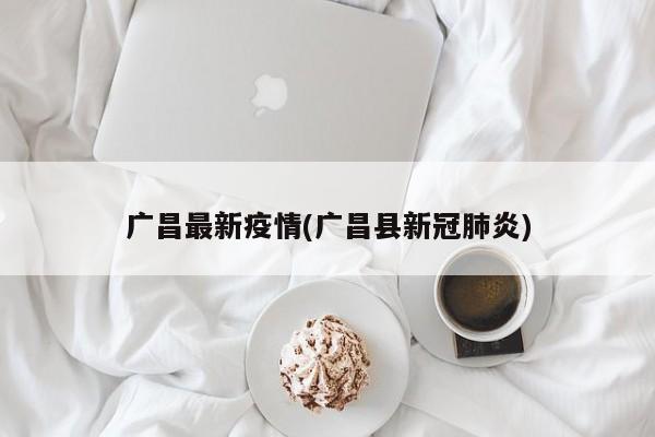 广昌最新疫情(广昌县新冠肺炎)