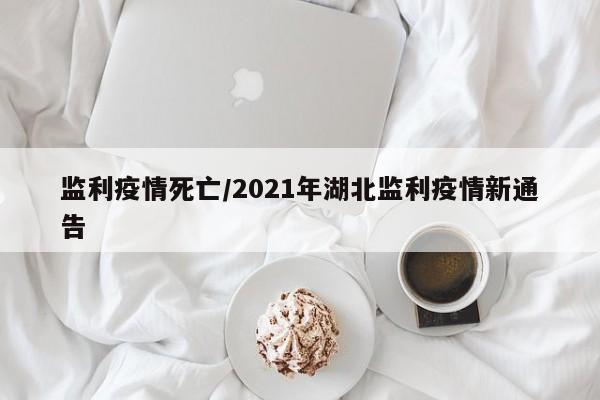 监利疫情死亡/2021年湖北监利疫情新通告