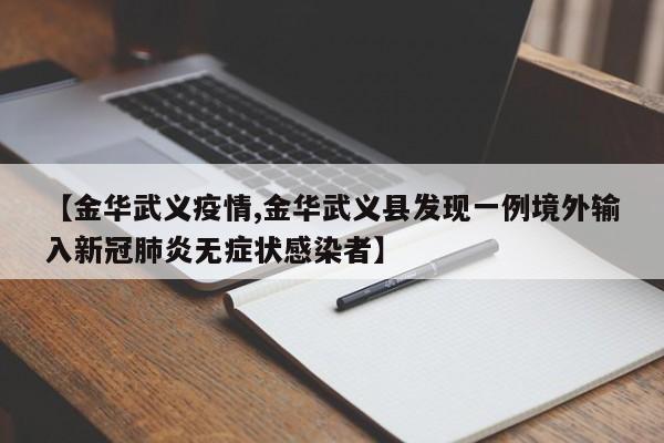 【金华武义疫情,金华武义县发现一例境外输入新冠肺炎无症状感染者】
