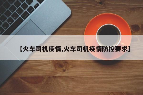 【火车司机疫情,火车司机疫情防控要求】