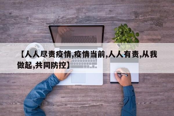 【人人尽责疫情,疫情当前,人人有责,从我做起,共同防控】