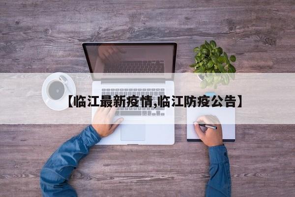 【临江最新疫情,临江防疫公告】