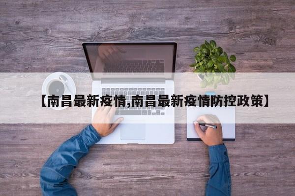 【南昌最新疫情,南昌最新疫情防控政策】