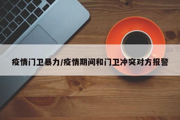 疫情门卫暴力/疫情期间和门卫冲突对方报警