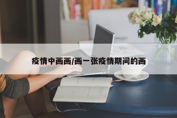 疫情中画画/画一张疫情期间的画