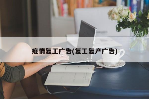 疫情复工广告(复工复产广告)