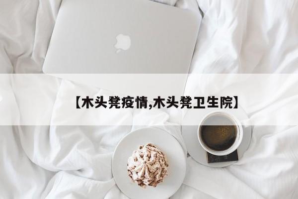 【木头凳疫情,木头凳卫生院】