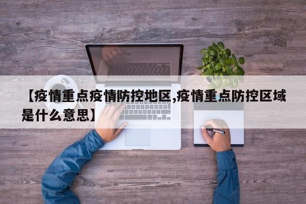 【疫情重点疫情防控地区,疫情重点防控区域是什么意思】