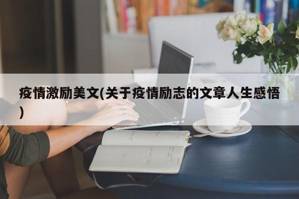 疫情激励美文(关于疫情励志的文章人生感悟)