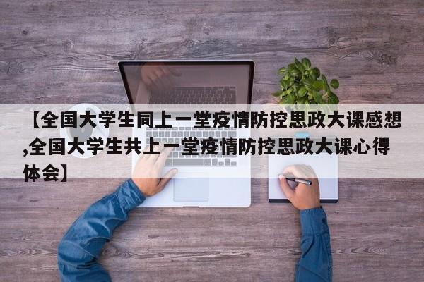 【全国大学生同上一堂疫情防控思政大课感想,全国大学生共上一堂疫情防控思政大课心得体会】