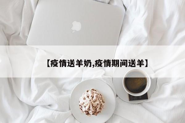 【疫情送羊奶,疫情期间送羊】