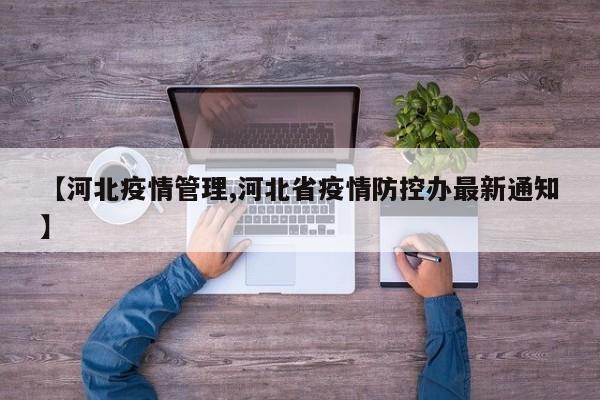 【河北疫情管理,河北省疫情防控办最新通知】