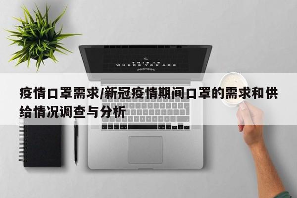 疫情口罩需求/新冠疫情期间口罩的需求和供给情况调查与分析