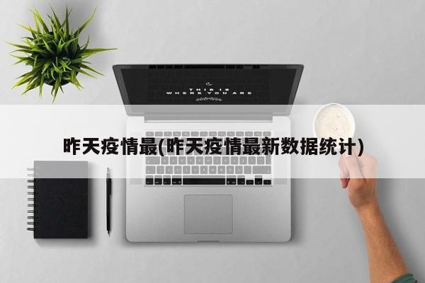 昨天疫情最(昨天疫情最新数据统计)